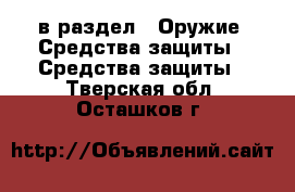  в раздел : Оружие. Средства защиты » Средства защиты . Тверская обл.,Осташков г.